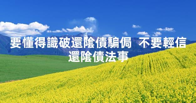 要懂得識破還隂債騙侷  不要輕信還隂債法事